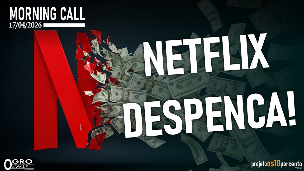 Morning Call - Sexta-feira, 17/04/2026 - Netflix desmorona com balanço