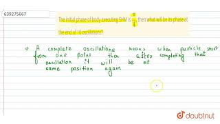 The initial phase of body executing SHM is `(pi)/(4)`, then what will |Class 11 PHYSICS | Doubtnut
