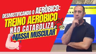 Desmistificando o Aeróbico: Treino Aeróbico Não Cataboliza Massa Muscular!