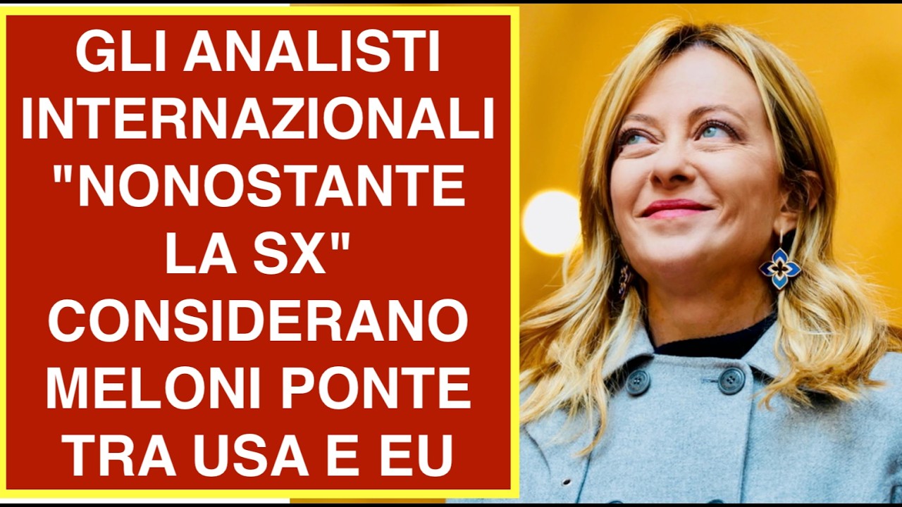 GLI ANALISTI INTERNAZIONALI "NONOSTANTE LA SX" CONSIDERANO MELONI PONTE TRA USA E EU
