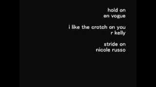hold on/ en vogue ~ i like the crotch on you/ R kelly ~ stride on/ nicole russo