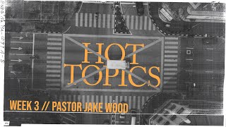 Hot Topics // Week 3 // Pastor Jake Wood