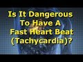 Is A Fast Heart Beat  (Tachycardia) Dangerous?