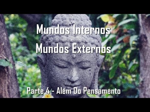 Mundos Internos, Mundos Externos - Parte 4 - Além do Pensamento