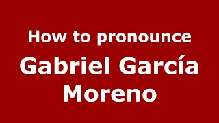How to pronounce Gabriel Garc&iacute;a Moreno