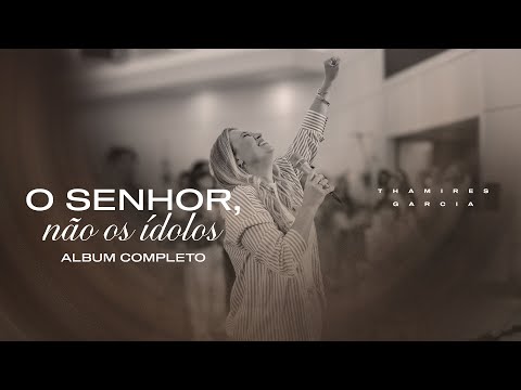 O SENHOR, NÃO OS ÍDOLOS  - ÁLBUM COMPLETO - THAMIRES GARCIA