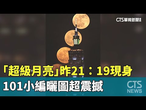 「超級月亮」昨21：19現身　101小編曬圖超震撼