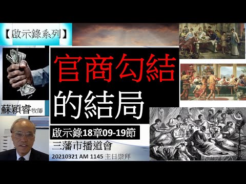 【啟示錄系列】啟示錄18章09-19節 講題 官商勾結的結局 蘇穎睿牧師 [三藩市播道會 20210321 AM 1145 午堂主日崇拜] (福音頻道 20220409)