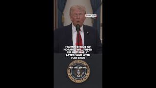 Trump: Strait of Hormuz will ‘open up naturally’ after war with Iran ends