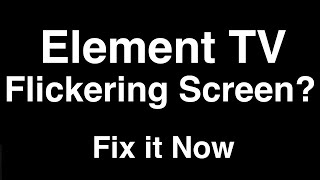 Element TV Flickering Screen  -  Fix it Now