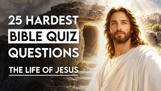 THE LIFE OF JESUS: From Bethlehem to the Empty Tomb | 25 Questions