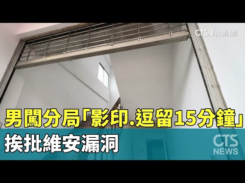 男闖分局「影印.逗留15分鐘」　挨批維安漏洞