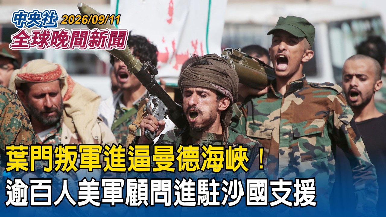 葉門叛軍進逼曼德海峽！逾百人美軍顧問進駐沙國支援｜金磚峰會登場！中東衝突恐成核心裂痕｜2026/09/11 中央社全球晚間新聞