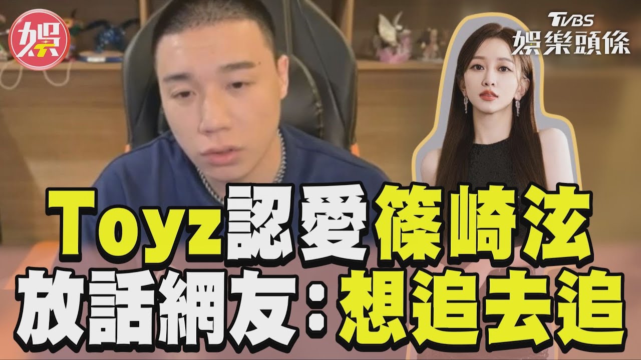 影音／Toyz入獄前「認愛篠崎泫」　直播放話喊：想追就去追