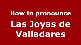 How to pronounce Las Joyas De Valladares