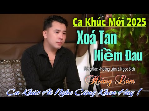 Ca Khúc Mới 2025 - Xoá Tan Niềm Đau - Hoàng Lâm ( ST Hoàng Lâm & Ngọc Bích)