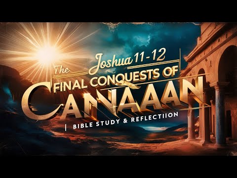 Joshua 11-12  The Final Conquests of Canaan | Bible Study & Reflection
