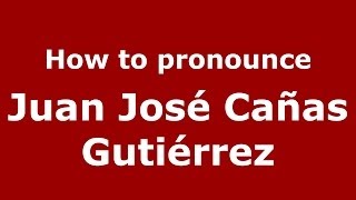 How to pronounce Juan José Cañas Gutiérrez