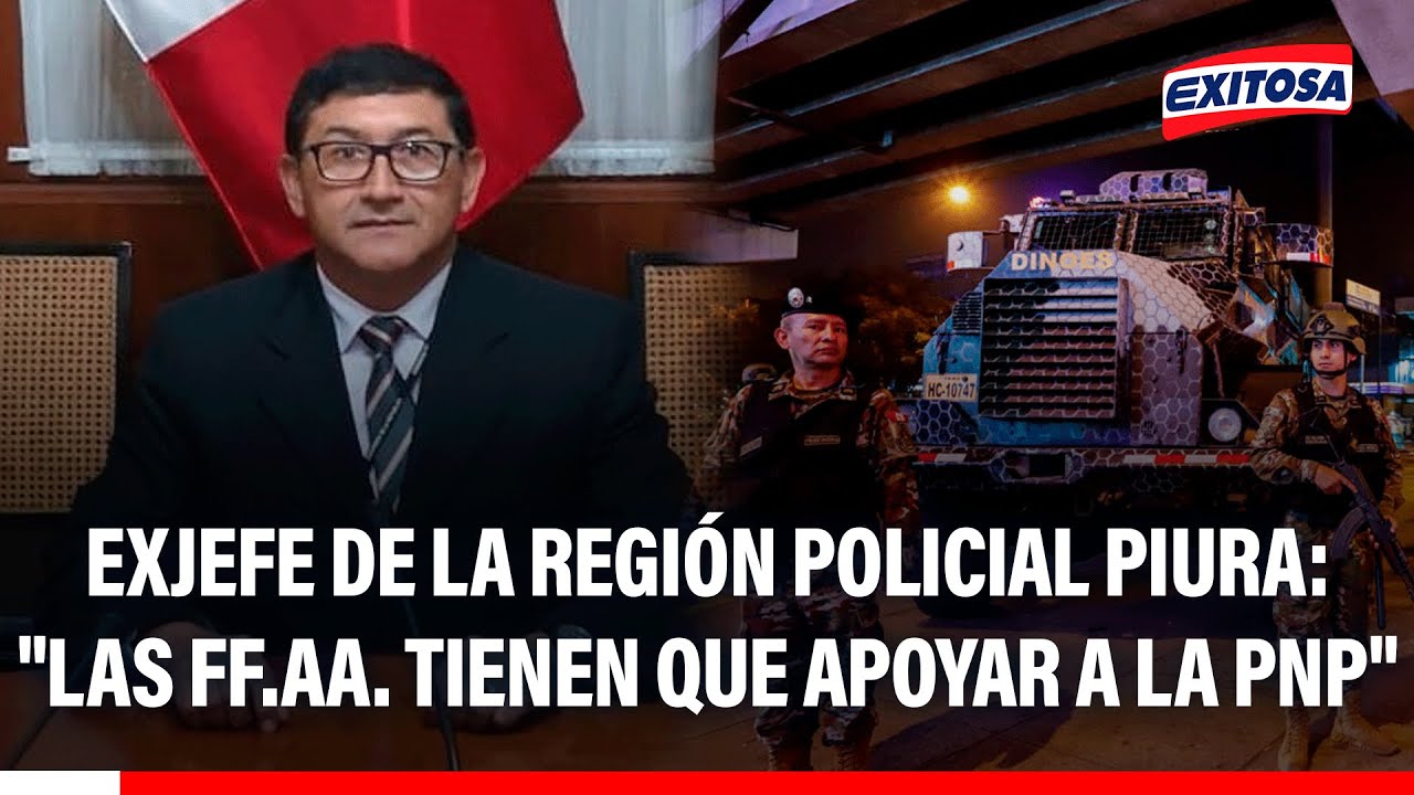 🔴🔵 Exjefe de la Región Policial Piura: "Las FF.AA. tienen que apoyar a la PNP"