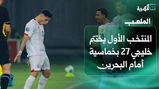 المنتخب الأول يختتم خليجي 27 بخماسية أمام البحرين.. والناشئون إلى نصف نهائي غرب آسيا | الملعب