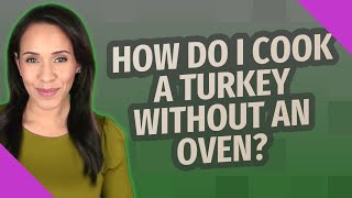 How do I cook a turkey without an oven?