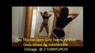 Play Thiz For Dem Girlz (TWERK!!) Twerk Booty Mix CLUB GODS !!  Mixed By Juketastrafe @ 2TURNTUPCHI