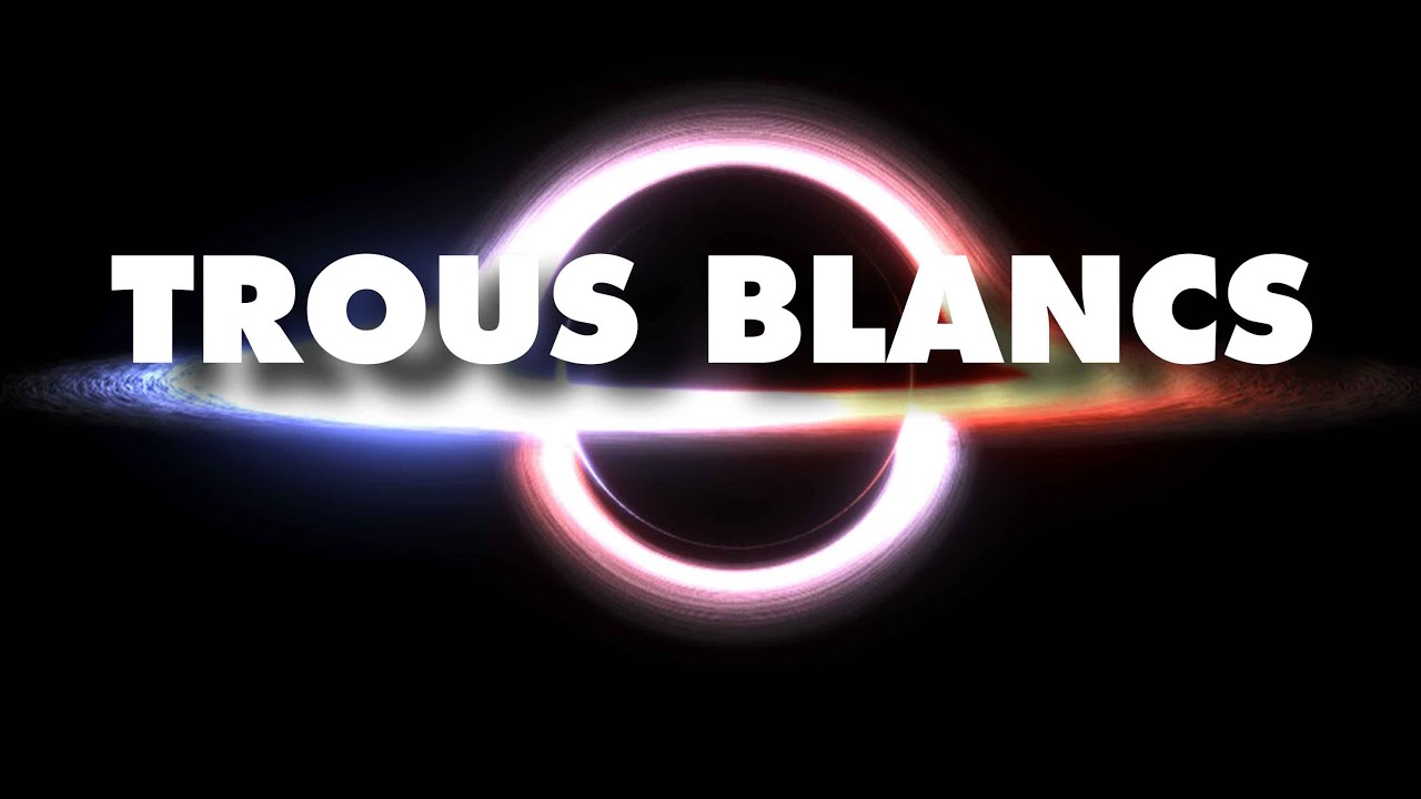 TROUS BLANCS, l'autre côté des TROUS NOIRS ?