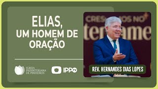 UM HOMEM DE ORAÇÃO: A VIDA DO PROFETA ELIAS | Rev. Hernandes Dias Lopes | IPP