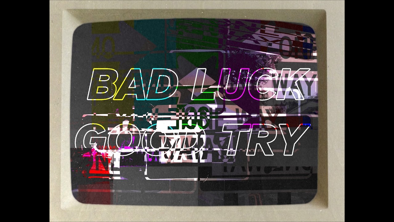 BAD LUCK GOOD TRY