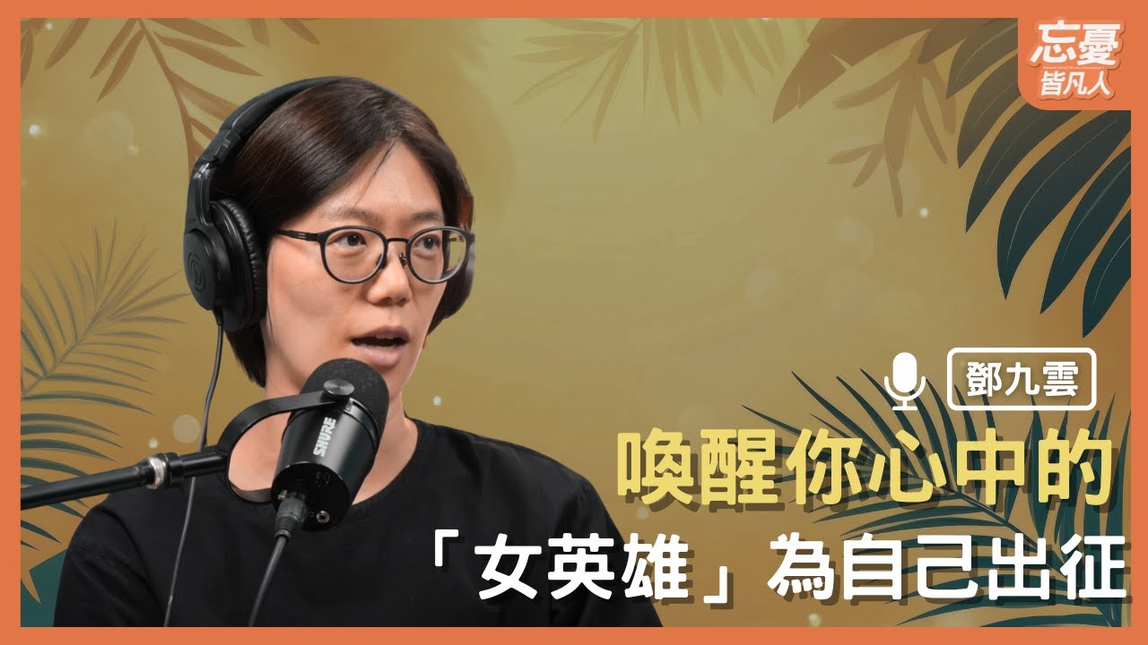 喚醒你心中的「女英雄」為自己出征 feat.鄧九雲 | EP.158 忘憂皆凡人
