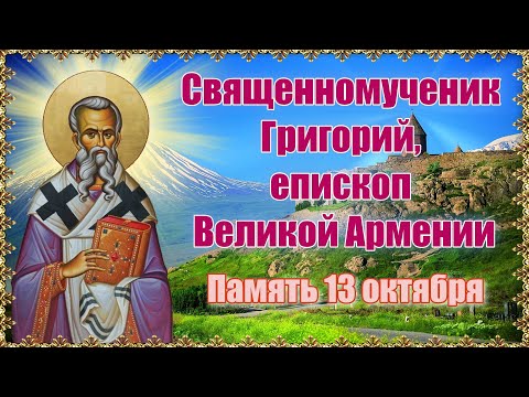 Священномученик Григорий, епископ Великой Армении. Память 13 октября.