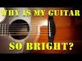 Why is my acoustic guitar so bright?