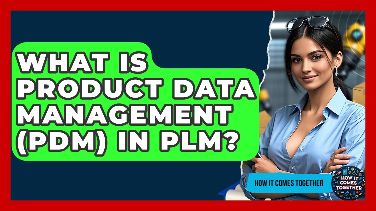 What Is Product Data Management (PDM) In PLM? - How It Comes Together