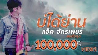 บ่ได้ย่าน – แจ๊ค จักรเพชร ลมหัวกุด