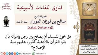 صورة هل يجوز الإصلاح بين الرجل وامرأته بقراءة القرآن والأدعية المأثورة؟ لمعالي الشيخ صالح الفوزان
