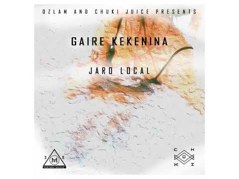 Gaire Kekenina  Ozlam  Chuki Juice Ft Jaro Local