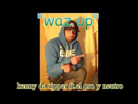 kenny the  ripper  ft.el pro y neutro waz up