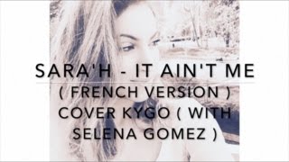 IT AIN&#39;T ME ( FRENCH VERSION ) COVER KYGO WITH SELENA GOMEZ ( SARA&#39;H COVER )