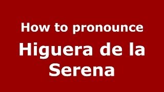 How to pronounce Higuera De La Serena
