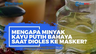 Mengolesi Masker Medis dengan Minyak Kayu Putih Ternyata Berbahaya, Ternyata Ini Alasannya