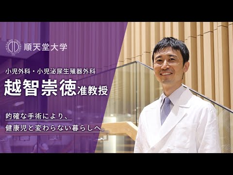 医学科 【順天堂大学】動画2020：「的確な手術により、健康児と変わらない暮らしへ。新生児を先天性の病から救う順天堂医院小児外科」（越智 崇徳 准教授／小児外科・小児泌尿生殖器外科）