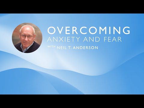 Overcoming Anxiety and Fear | Dr. Neil T. Anderson