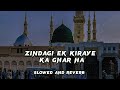 ZINDAGI EK KIRAYE KA GHAR HAI SLOWED AND REVERB REVERB NAAT