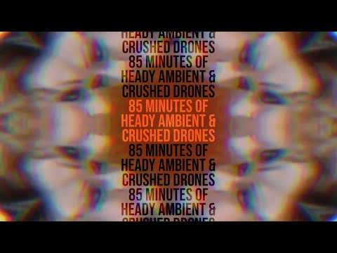 85 Minutes of Heady Ambient and Crushed Drones (to study too) XD