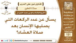 صورة يسأل عن عدد الركعات التي يصليها الإنسان بعد صلاة العشاء؟ الشيخ صالح بن محمد اللحيدان