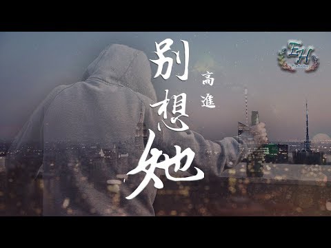 高進 - 別想她『就放手吧 別想她，把所有一切就當做是一個笑話。』【動態歌詞Lyrics】