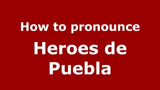 How to pronounce Heroes De Puebla