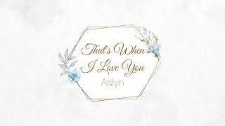 That&#39;s When I Love you ( LYRICS) -  Aslyn