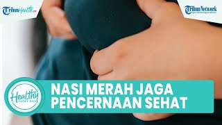 Tips Menjaga Kesehatan Saluran Pencernaan dengan Konsumsi Makanan Serat: Nasi Merah & Gandum