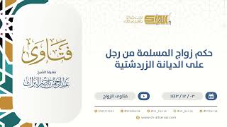 ‌حكم زواج المسلمة من رجل على الديانة الزردشتية - الشيخ عبدالرحمن البراك (9518) image